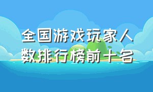 全国游戏玩家人数排行榜前十名