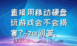 直接用移动硬盘玩游戏会不会损害?-zol问答