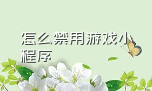 怎么禁用游戏小程序