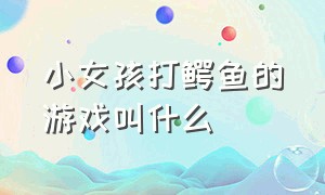 小女孩打鳄鱼的游戏叫什么（一个老头打鳄鱼的游戏名叫什么）