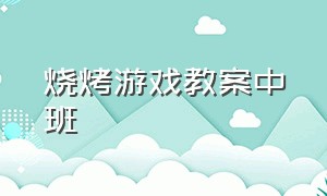 烧烤游戏教案中班