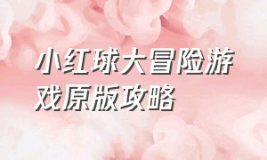 小红球大冒险游戏原版攻略