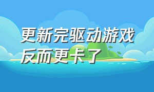 更新完驱动游戏反而更卡了