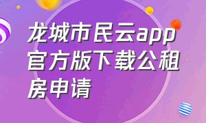 龙城市民云app官方版下载公租房申请
