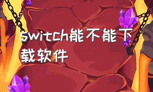 switch能不能下载软件