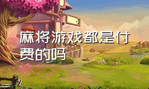 麻将游戏都是付费的吗