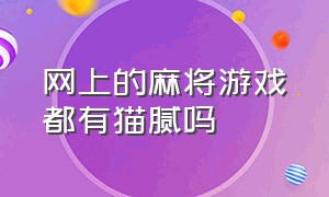 网上的麻将游戏都有猫腻吗