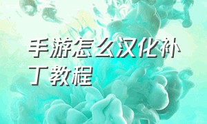 手游怎么汉化补丁教程（手机如何给游戏添加汉化补丁）