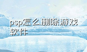 psp怎么删除游戏软件