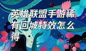 英雄联盟手游稀有回城特效怎么得