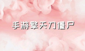 手游擎天刀僵尸（擎天刀僵尸视频完整版）