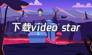 下载video star（videostar下载 入口）