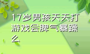 17岁男孩天天打游戏会脾气暴躁么