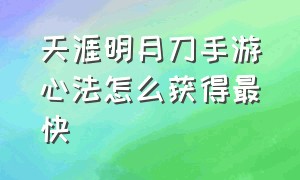 天涯明月刀手游心法怎么获得最快