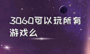 3060可以玩所有游戏么