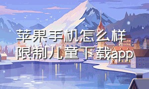 苹果手机怎么样限制儿童下载app