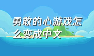 勇敢的心游戏怎么变成中文