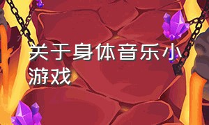 关于身体音乐小游戏（音乐趣味小游戏）