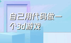 自己用代码做一个3d游戏