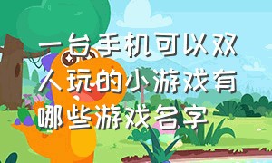 一台手机可以双人玩的小游戏有哪些游戏名字（适合双人玩的手机小游戏大全）