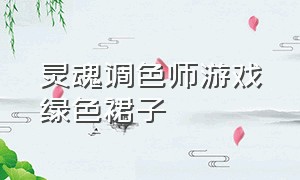 灵魂调色师游戏绿色裙子（灵魂调色师游戏入口下载链接）