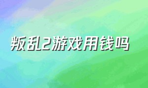 叛乱2游戏用钱吗