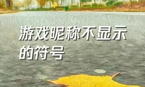 游戏昵称不显示的符号