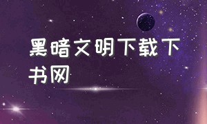 黑暗文明下载下书网