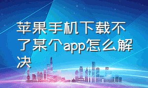 苹果手机下载不了某个app怎么解决