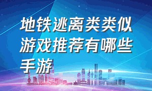 地铁逃离类类似游戏推荐有哪些手游（和地铁逃生类似的游戏ios手游）