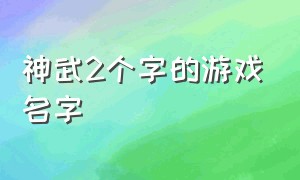 神武2个字的游戏名字