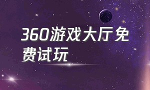 360游戏大厅免费试玩（360游戏在线玩）