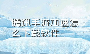 腾讯手游加速怎么下载软件