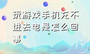 玩游戏手机充不进去电是怎么回事