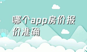 哪个app房价报价准确（哪一个app的房价真实）