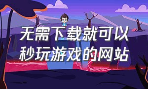 无需下载就可以秒玩游戏的网站