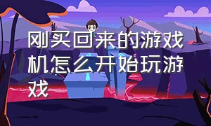 刚买回来的游戏机怎么开始玩游戏