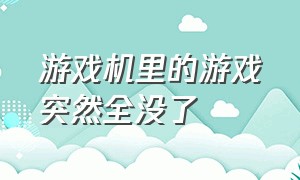 游戏机里的游戏突然全没了（游戏机里的游戏不见了是怎么回事）