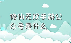 修仙无双手游公众号是什么