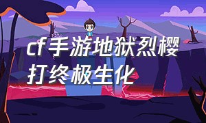 cf手游地狱烈樱打终极生化