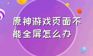 原神游戏页面不能全屏怎么办