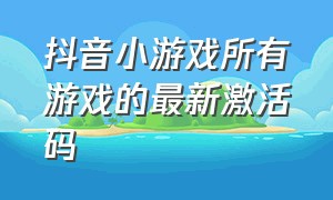 抖音小游戏所有游戏的最新激活码