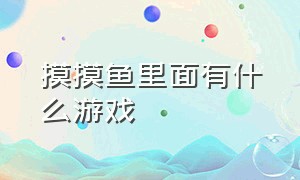 摸摸鱼里面有什么游戏（摸摸鱼比较好玩的游戏）