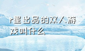 r星出品的双人游戏叫什么（r星出品的双人游戏叫什么）