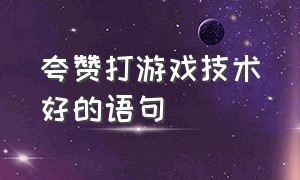 夸赞打游戏技术好的语句