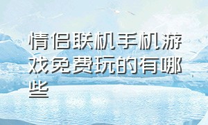 情侣联机手机游戏免费玩的有哪些