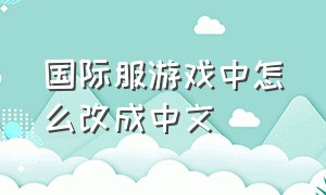 国际服游戏中怎么改成中文