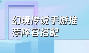 幻境传说手游推荐阵容搭配