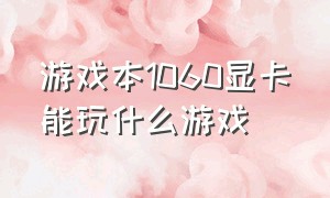 游戏本1060显卡能玩什么游戏