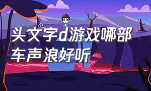 头文字d游戏哪部车声浪好听